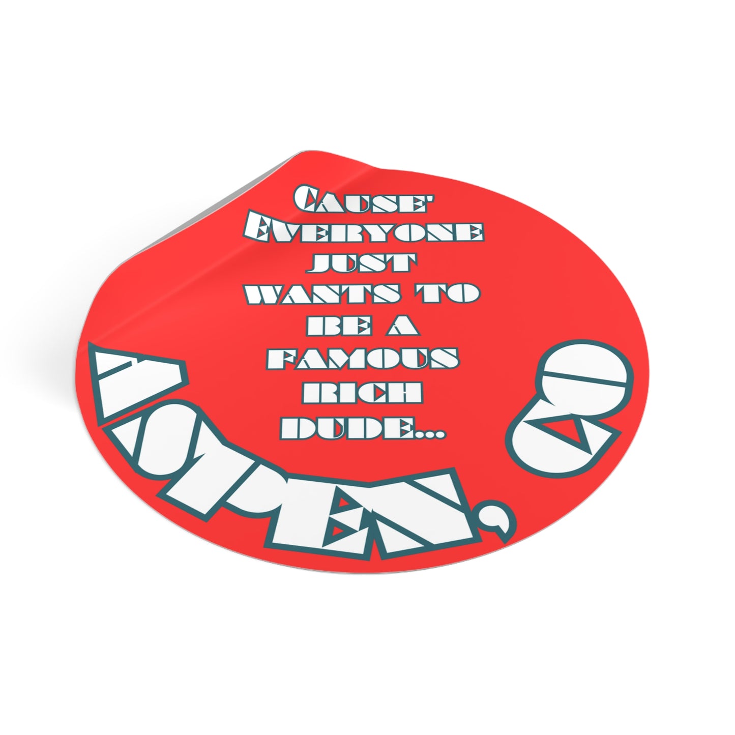 CAUSE EVERYONE JUST WANTS TO BE A FAMOUS RICH DUDE-Round Vinyl Stickers