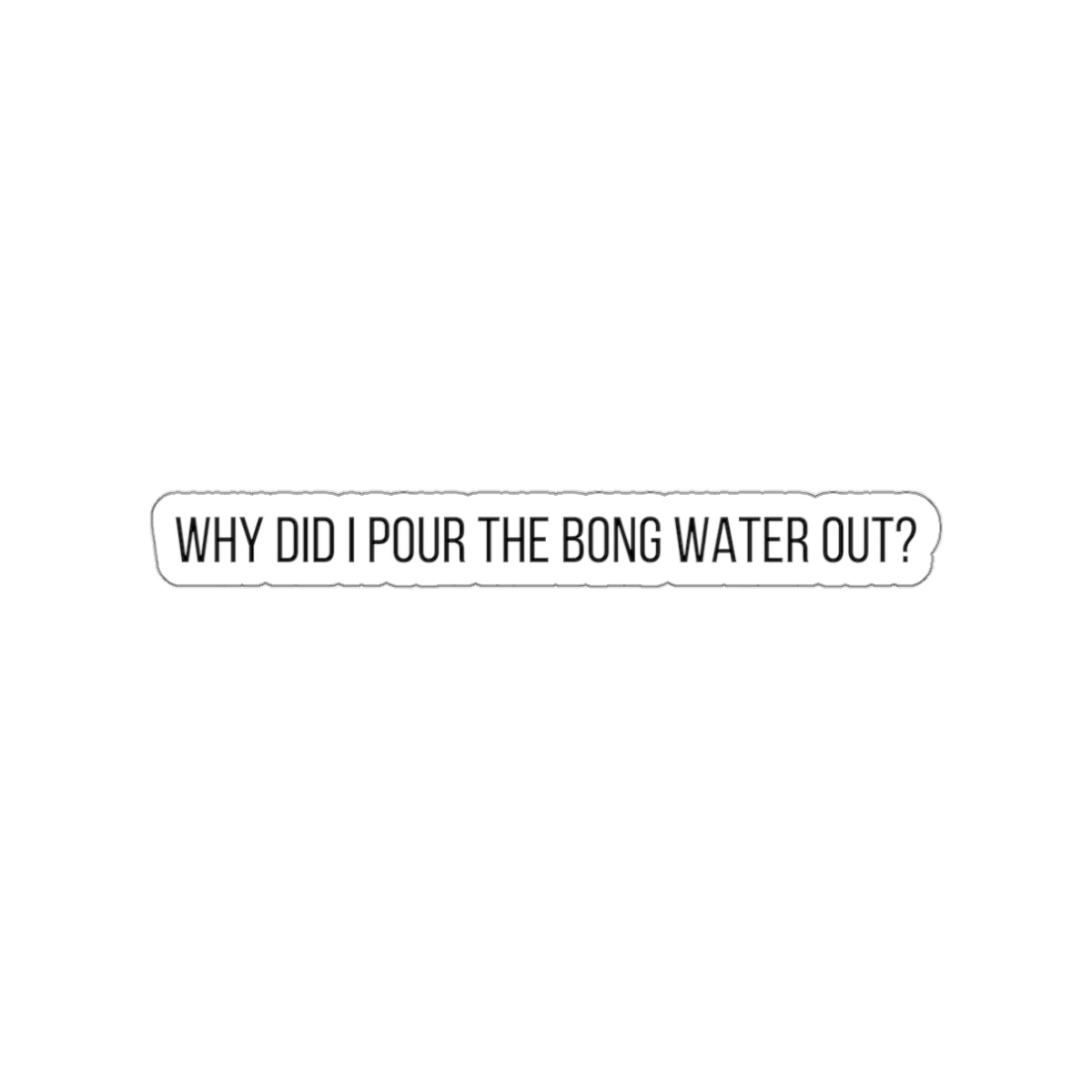 WHY POUR OUT BONG WATER-Die-Cut Stickers