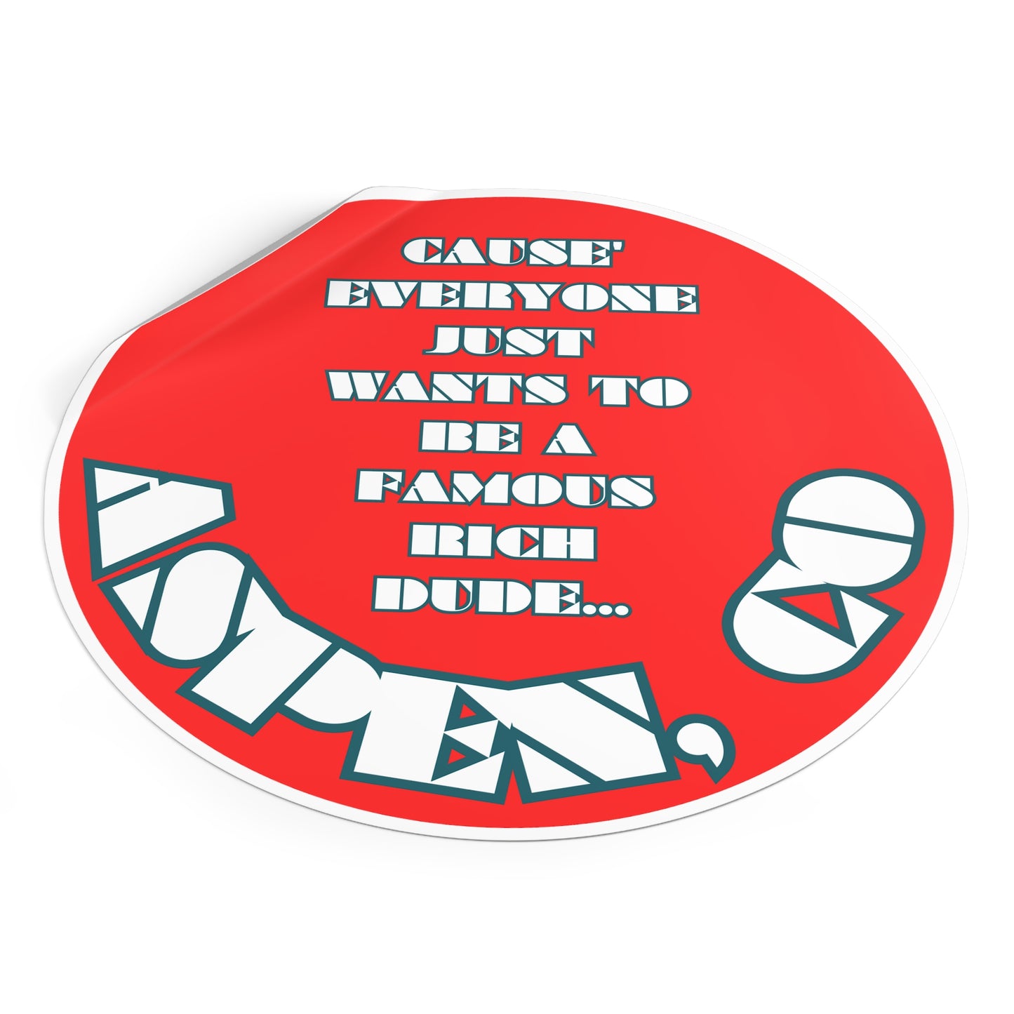 CAUSE EVERYONE JUST WANTS TO BE A FAMOUS RICH DUDE-Round Vinyl Stickers