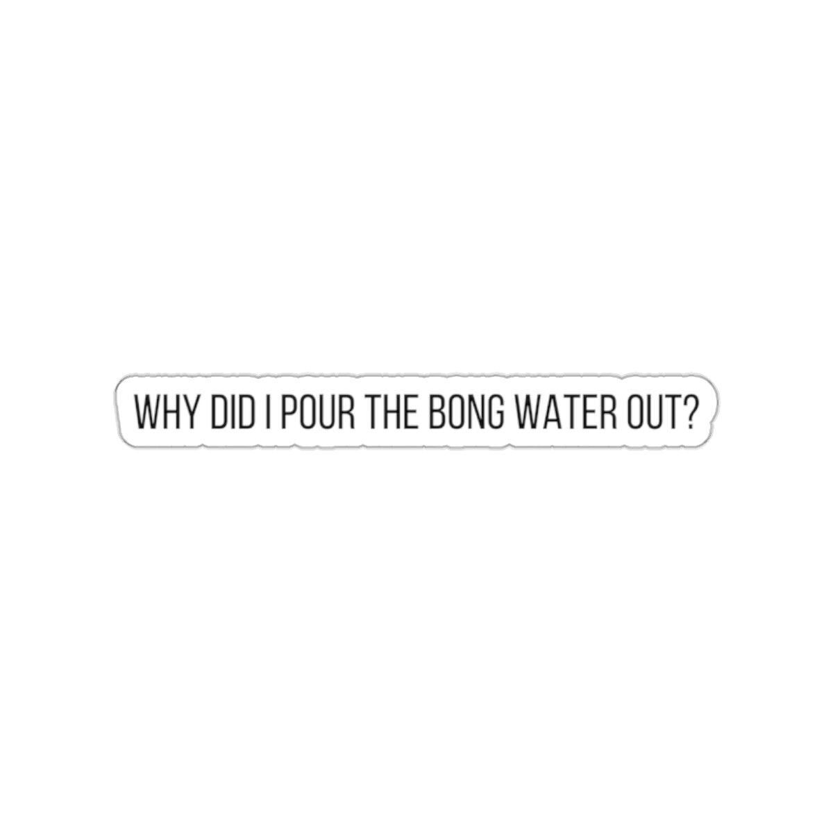 WHY POUR OUT BONG WATER-Die-Cut Stickers