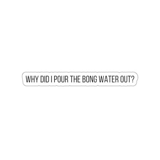 WHY POUR OUT BONG WATER-Die-Cut Stickers