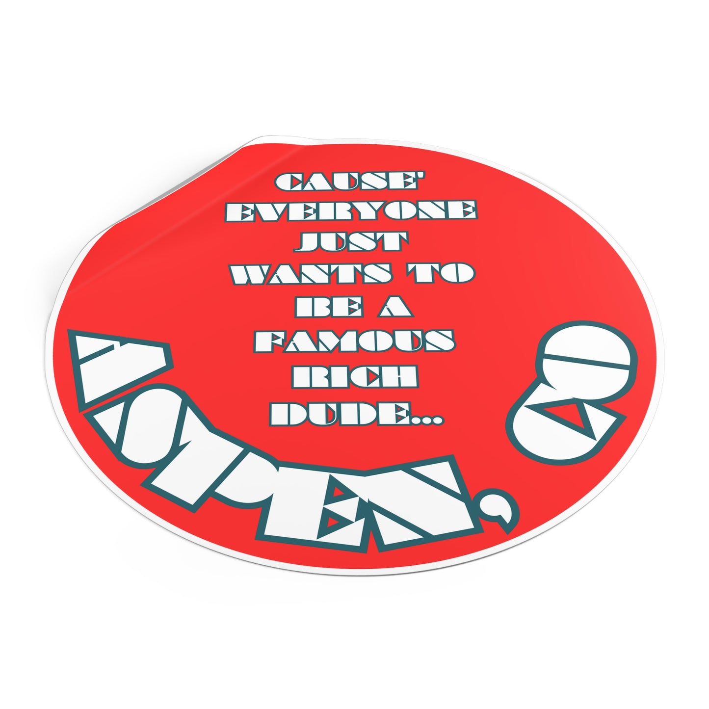 CAUSE EVERYONE JUST WANTS TO BE A FAMOUS RICH DUDE-Round Vinyl Stickers