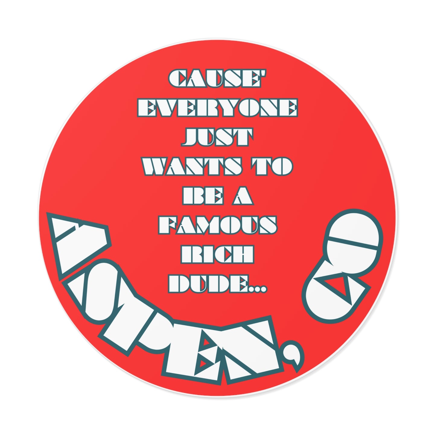 CAUSE EVERYONE JUST WANTS TO BE A FAMOUS RICH DUDE-Round Vinyl Stickers