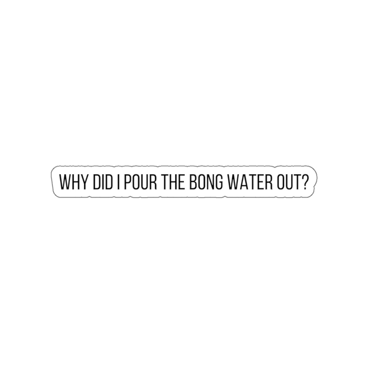 WHY POUR OUT BONG WATER-Die-Cut Stickers