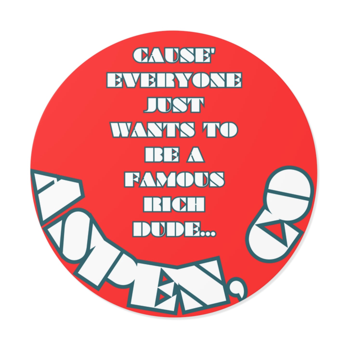 CAUSE EVERYONE JUST WANTS TO BE A FAMOUS RICH DUDE-Round Vinyl Stickers