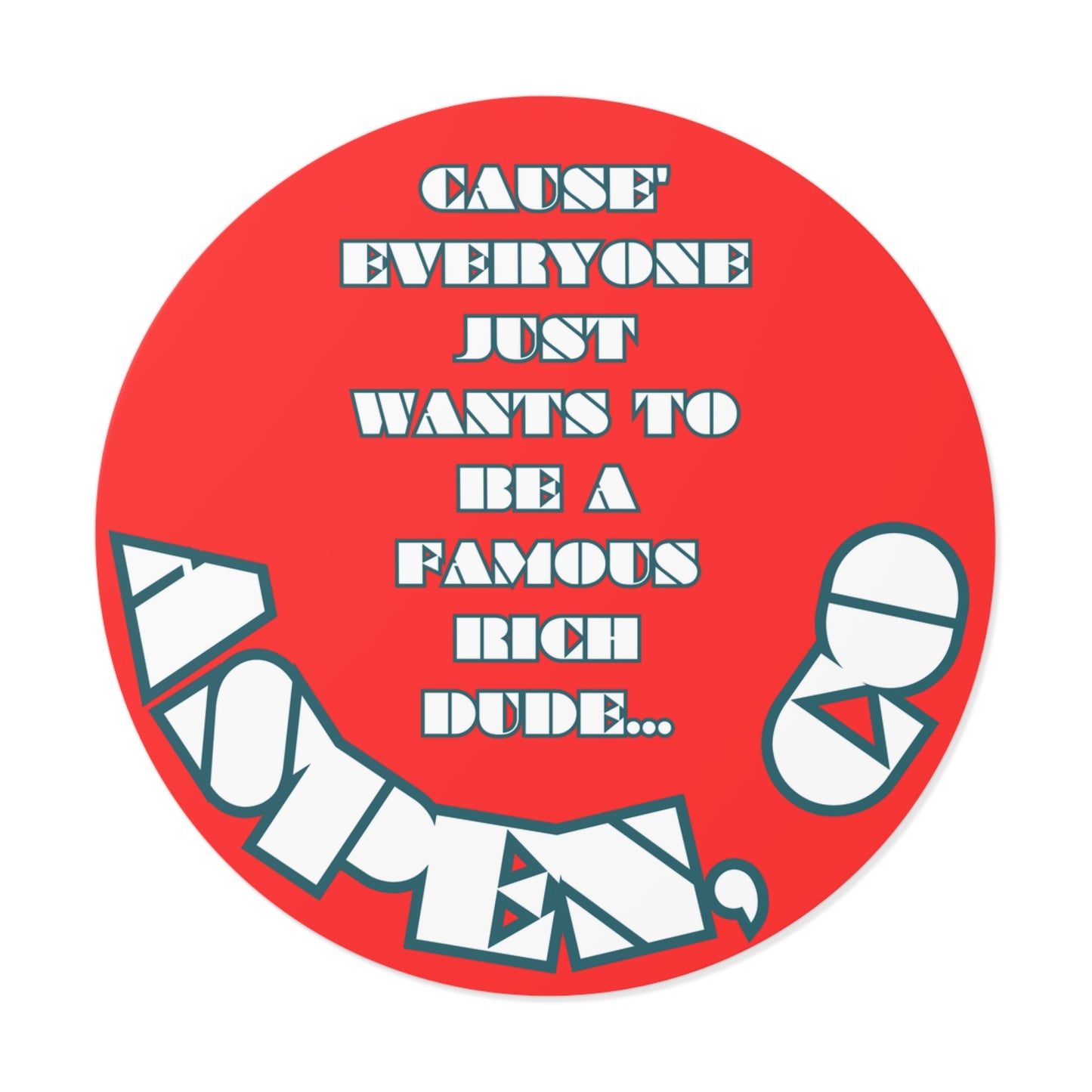 CAUSE EVERYONE JUST WANTS TO BE A FAMOUS RICH DUDE-Round Vinyl Stickers