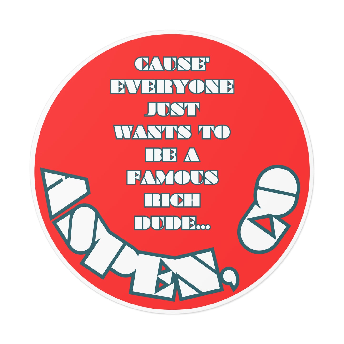 CAUSE EVERYONE JUST WANTS TO BE A FAMOUS RICH DUDE-Round Vinyl Stickers